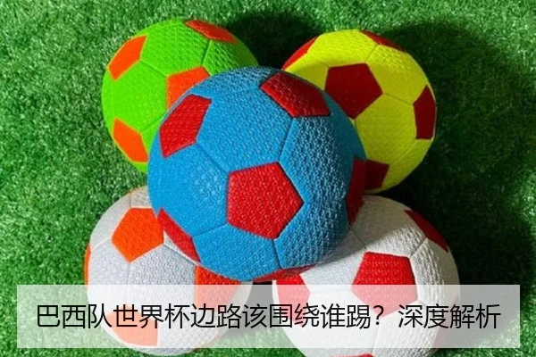 巴西队世界杯边路该围绕谁踢？深度解析（Kaiyun）