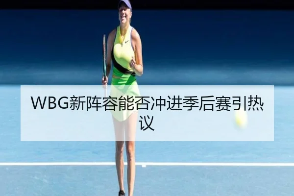 WBG新阵容能否冲进季后赛引热议 | Kaiyun
