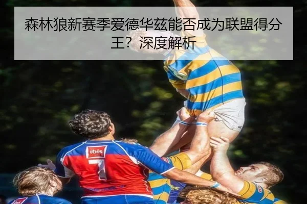 森林狼新赛季爱德华兹能否成为联盟得分王？深度解析